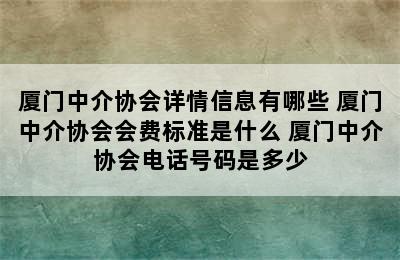 厦门中介协会详情信息有哪些 厦门中介协会会费标准是什么 厦门中介协会电话号码是多少